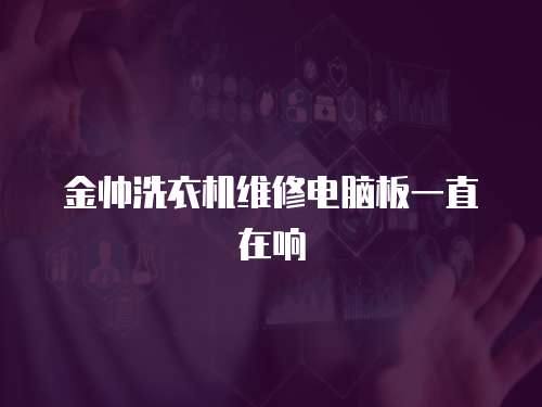 金帥洗衣機維修電腦板一直在響