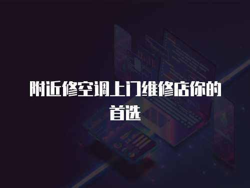  附近修空調上門維修店你的首選