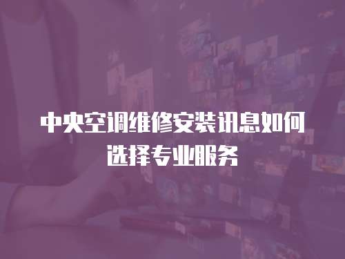 中央空調維修安裝訊息如何選擇專業服務