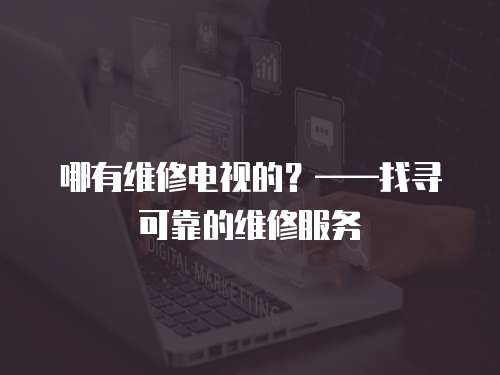 哪有維修電視的？——找尋可靠的維修服務