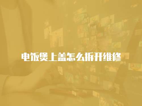 電飯煲上蓋怎么拆開維修