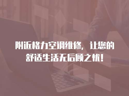 附近格力空調維修，讓您的舒適生活無后顧之憂！