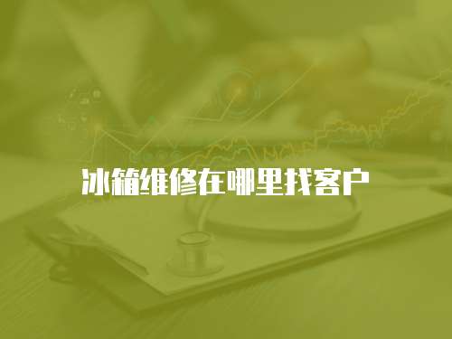 冰箱維修在哪里找客戶(hù)