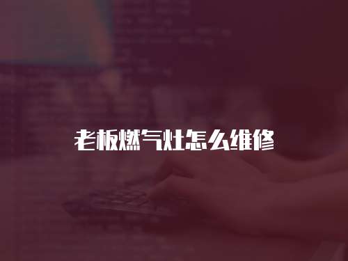 老板燃氣灶怎么維修