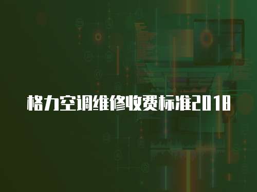 格力空調維修收費標準2018