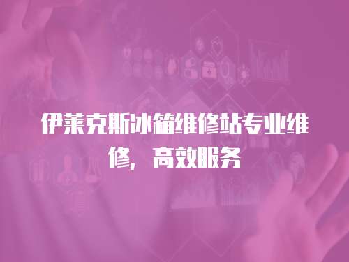 伊萊克斯冰箱維修站專業維修，高效服務