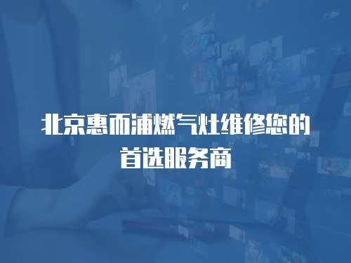 北京惠而浦燃氣灶維修您的首選服務商