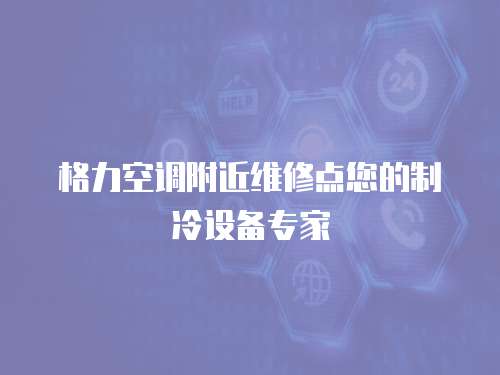 格力空調(diào)附近維修點(diǎn)您的制冷設(shè)備專家