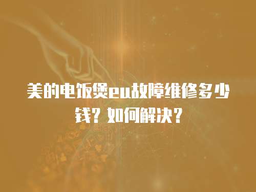 美的電飯煲eu故障維修多少錢？如何解決？