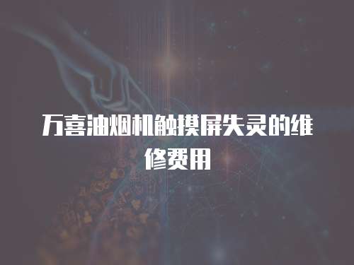 萬喜油煙機觸摸屏失靈的維修費用