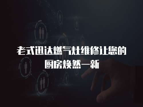 老式迅達燃氣灶維修讓您的廚房煥然一新