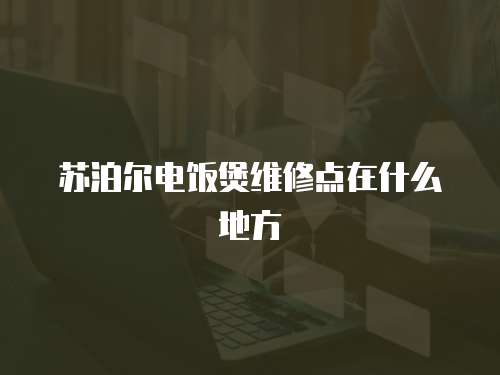 蘇泊爾電飯煲維修點在什么地方