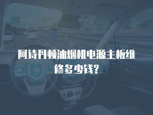 阿詩丹頓油煙機電源主板維修多少錢？