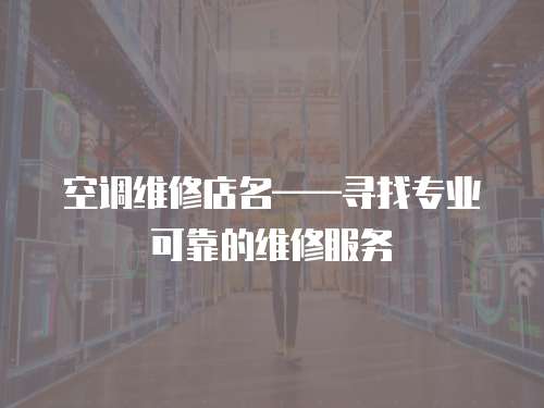 空調(diào)維修店名——尋找專業(yè)可靠的維修服務(wù)