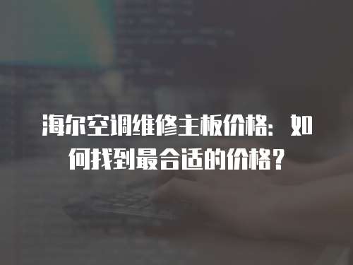 海爾空調維修主板價格：如何找到最合適的價格？