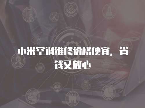 小米空調維修價格便宜，省錢又放心