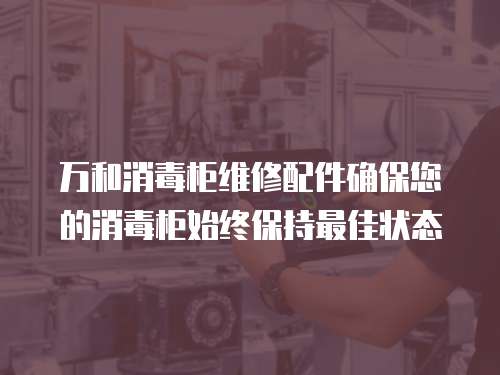 萬和消毒柜維修配件確保您的消毒柜始終保持最佳狀態(tài)