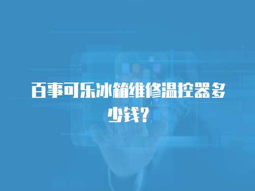百事可樂冰箱維修溫控器多少錢？