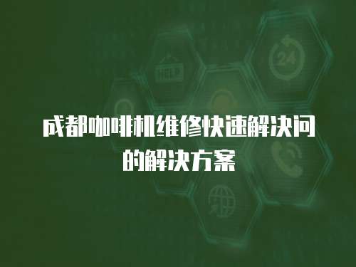 成都咖啡機維修快速解決問的解決方案