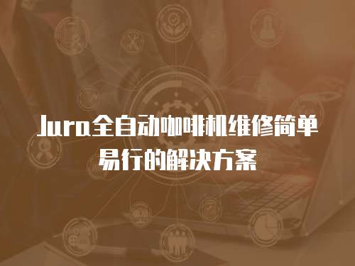 Jura全自動(dòng)咖啡機(jī)維修簡(jiǎn)單易行的解決方案