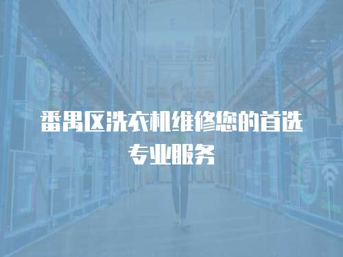 番禺區洗衣機維修您的首選專業服務