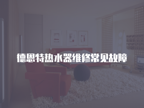 德恩特熱水器維修常見故障