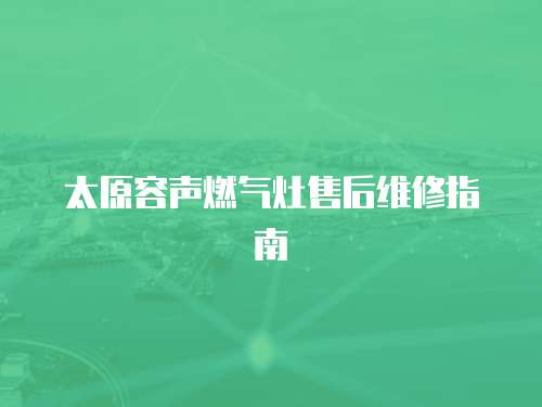 太原容聲燃氣灶售后維修指南