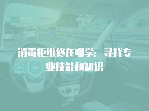 消毒柜維修在哪學(xué)：尋找專業(yè)技能和知識