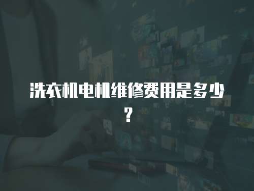 洗衣機電機維修費用是多少？