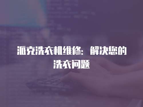 派克洗衣機維修：解決您的洗衣問題