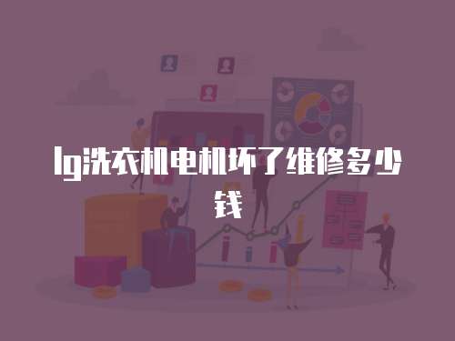 lg洗衣機電機壞了維修多少錢