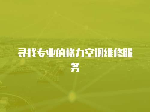尋找專業的格力空調維修服務