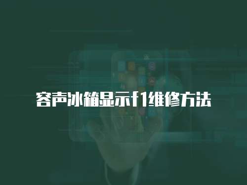 容聲冰箱顯示f1維修方法