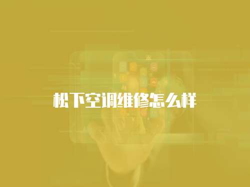 松下空調(diào)維修怎么樣