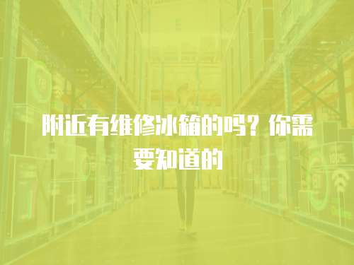附近有維修冰箱的嗎？你需要知道的
