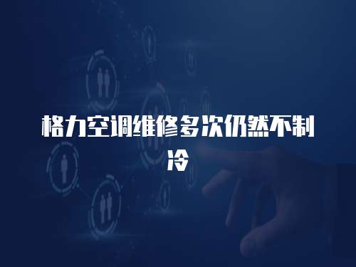 格力空調維修多次仍然不制冷