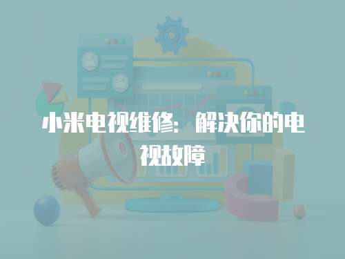 小米電視維修：解決你的電視故障