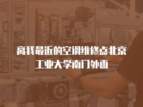 離我最近的空調維修點北京工業大學南門外面