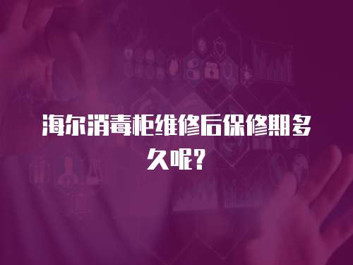 海爾消毒柜維修后保修期多久呢？