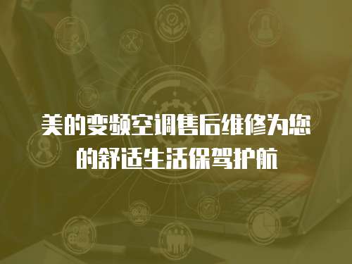 美的變頻空調售后維修為您的舒適生活保駕護航