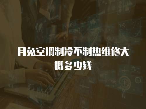 月兔空調(diào)制冷不制熱維修大概多少錢