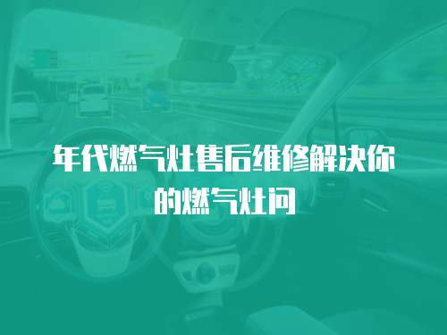 年代燃?xì)庠钍酆缶S修解決你的燃?xì)庠顔?wèn)