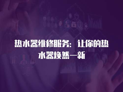 熱水器維修服務：讓你的熱水器煥然一新