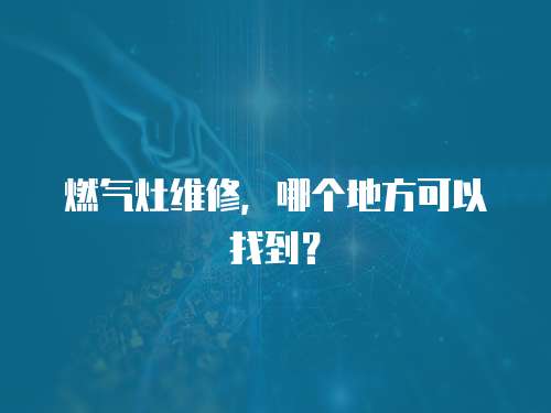 燃?xì)庠罹S修，哪個(gè)地方可以找到？