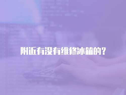 附近有沒有維修冰箱的？