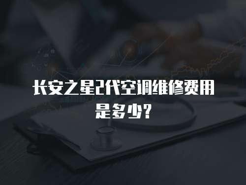 長安之星2代空調維修費用是多少？