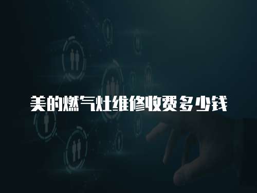 美的燃氣灶維修收費多少錢