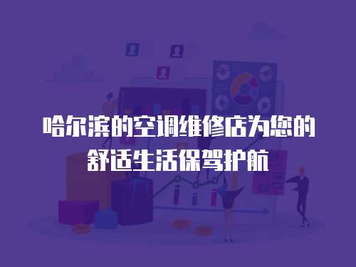 哈爾濱的空調維修店為您的舒適生活保駕護航