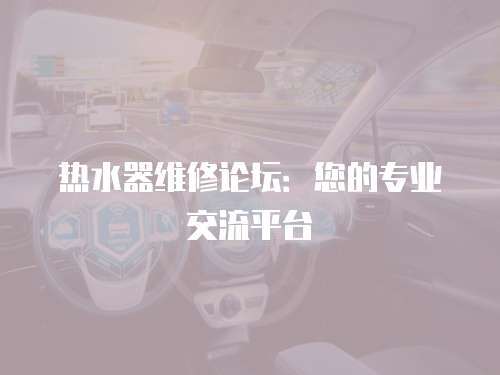 熱水器維修論壇：您的專業交流平臺