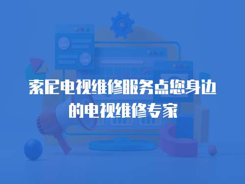 索尼電視維修服務點您身邊的電視維修專家